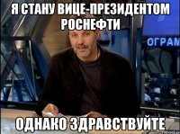 я стану вице-президентом Роснефти однако здравствуйте