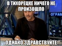 В Тихорецке ничего не произошло Однако здравствуйте