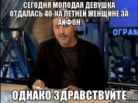 Сегодня молодая девушка отдалась 40-ка летней женщине за айфон Однако Здравствуйте