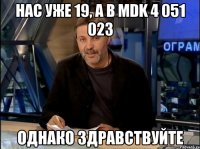 Нас уже 19, а в MDK 4 051 023 Однако Здравствуйте