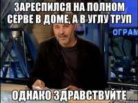 зареспился на полном серве в доме, а в углу труп однако здравствуйте