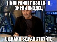 на украине пиздец   в сирии пиздец однако здравствуйте