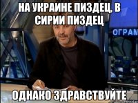 на украине пиздец, в сирии пиздец однако здравствуйте