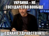 Украина – не государство вообще Однако здравствуйте