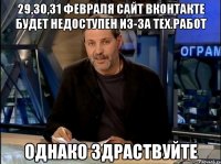 29,30,31 Февраля сайт вконтакте будет недоступен из-за тех.работ Однако здраствуйте