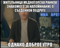 Жительница Медногорска ранила знакомого за напоминание о съеденной подруге однако доброе утро