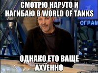 Смотрю наруто и нагибаю в World of tanks однако,ето ваще ахуенно