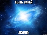 быть варей ахуено