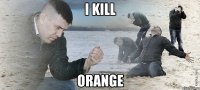 I kill Orange