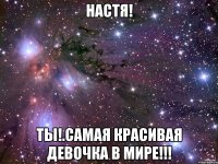 Настя! ТЫ!.САМАЯ КРАСИВАЯ ДЕВОЧКА В МИРЕ!!!