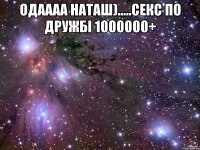 Одаааа Наташ).....сЕкс по дружбі 1000000+ 