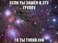 Если ты зашёл в эту группу то ты тупой хуй