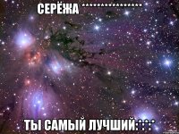 Серёжа **************** Ты САМЫЙ ЛУЧШИЙ:*:*:*