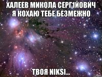 Халеев Микола Серг1йович я КОХАЮ тебе БЕЗМЕЖНО Твоя Niksi...