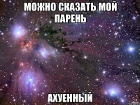 Можно сказать мой парень Ахуенный