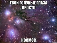 Твои голубые глаза просто КОСМОС