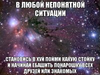 В любой непонятной ситуации Становись в хуй пойми какую стойку и начинай ебашить понарошку всех друзей или знакомых