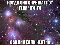 Когда она скрывает от тебя что-то обидно если честно