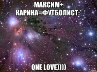 Максим+ Карина=футболист:* One love))))