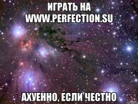 Играть на www.perfection.su Ахуенно, если честно