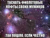 таскать фиолетовые кофты своих мужиков так пошло, если честно