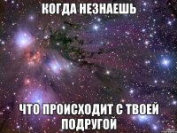 Когда незнаешь Что происходит с твоей подругой