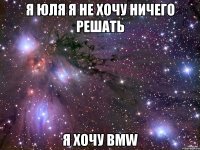 Я Юля я не хочу ничего решать Я хочу BMW