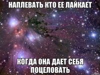 НАПЛЕВАТЬ КТО ЕЕ ЛАЙКАЕТ КОГДА ОНА ДАЕТ СЕБЯ ПОЦЕЛОВАТЬ