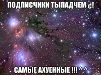 Подписчики ТыпадЧем ¿! Самые ахуенные !!! ^.^