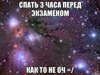 спать 3 часа перед экзаменом как то не оч =/