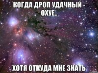 Когда дроп удачный - Охуе.. Хотя откуда мне знать