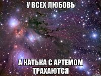 У ВСЕХ ЛЮБОВЬ А КАТЬКА С АРТЕМОМ ТРАХАЮТСЯ