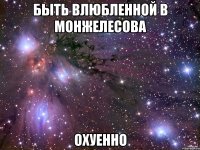 Быть влюбленной в Монжелесова охуенно