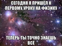 Сегодня я пришёл к первому уроку на физику Теперь ты точно знаешь всё