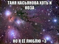 Таня Касьянова хоть и коза Но я её люблю <3