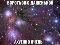 Бороться с Дашенькой Ахуенно очень :*