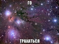 ГО ТРАХАТЬСЯ