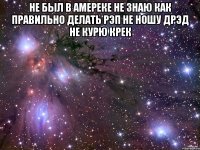 не был в амереке не знаю как правильно делать рэп не ношу дрэд не курю крек 