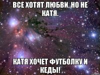 Все хотят любви, но не Катя. Катя хочет футболку и кеды!