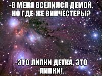 -В меня вселился демон, но где-же Винчестеры? -Это Липки детка, это Липки!