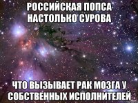 российская попса настолько сурова что вызывает рак мозга у собственных исполнителей