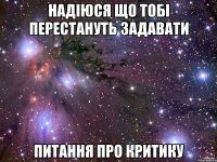 Надіюся що тобі перестануть задавати Питання про критику