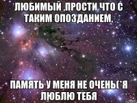 любимый ,прости что с таким опозданием, память у меня не очень(*я люблю тебя