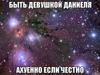 Быть девушкой Даниеля Ахуенно если честно