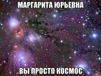 Маргарита Юрьевна вы просто космос