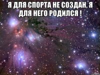 Я для спорта не создан, я для него родился ! 