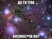 да ти тіпа космос?чи як?