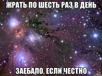 жрать по шесть раз в день заебало, если честно