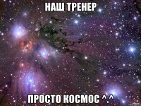 Наш тренер просто космос ^.^