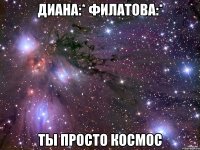 Диана:* Филатова:* ТЫ ПРОСТО КОСМОС